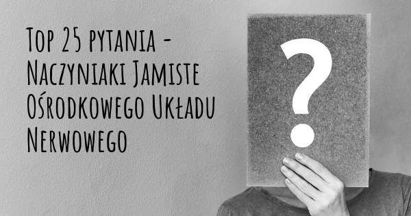 Naczyniaki Jamiste Ośrodkowego Układu Nerwowego top 25 pytania