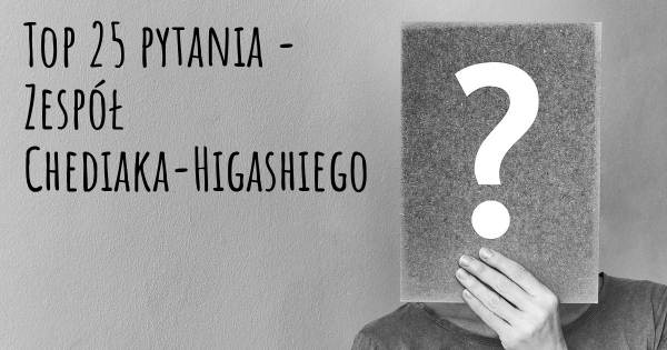 Zespół Chediaka-Higashiego top 25 pytania
