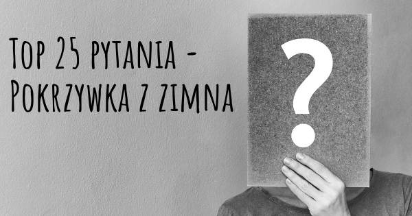 Pokrzywka z zimna top 25 pytania