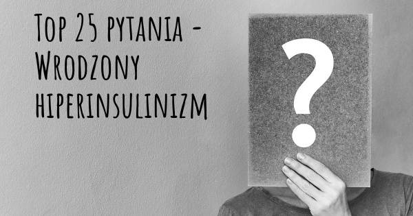 Wrodzony hiperinsulinizm top 25 pytania