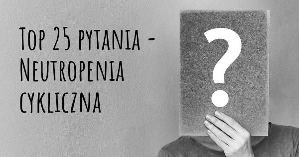 Neutropenia cykliczna top 25 pytania