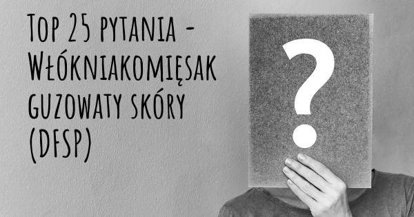 Włókniakomięsak guzowaty skóry (DFSP) top 25 pytania