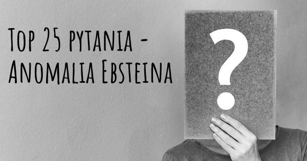 Anomalia Ebsteina top 25 pytania