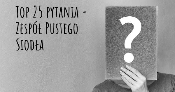 Zespół Pustego Siodła top 25 pytania