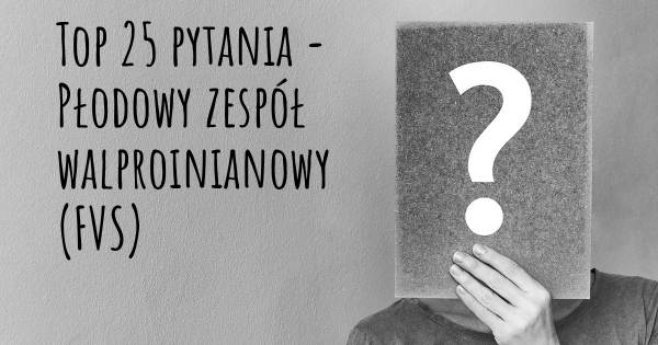 Płodowy zespół walproinianowy (FVS) top 25 pytania