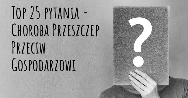 Choroba Przeszczep Przeciw Gospodarzowi top 25 pytania