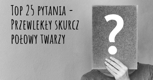 Przewlekły skurcz połowy twarzy top 25 pytania