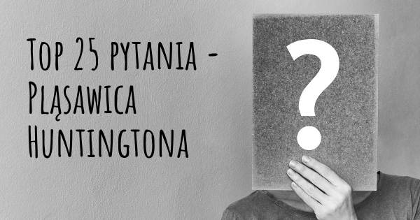 Pląsawica Huntingtona top 25 pytania