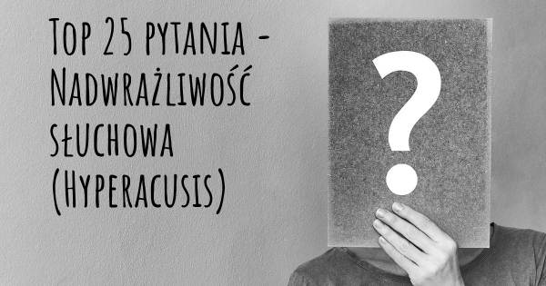 Nadwrażliwość słuchowa (Hyperacusis) top 25 pytania