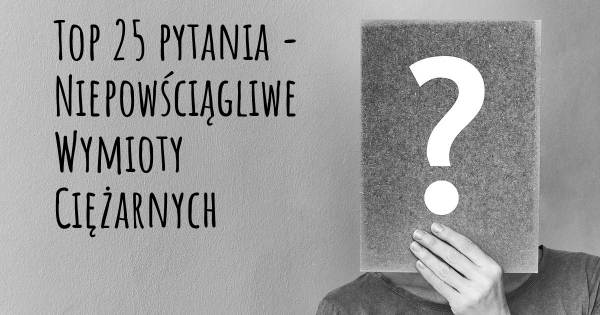 Niepowściągliwe Wymioty Ciężarnych top 25 pytania