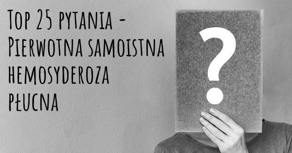 Pierwotna samoistna hemosyderoza płucna top 25 pytania