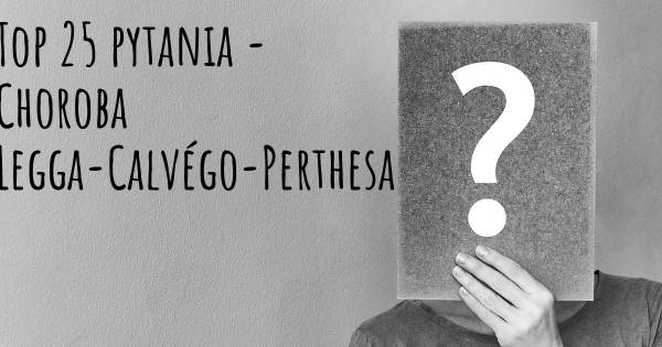Choroba Legga-Calvégo-Perthesa top 25 pytania