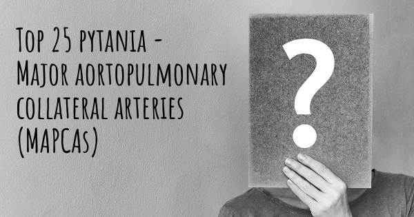 Major aortopulmonary collateral arteries (MAPCAs) top 25 pytania