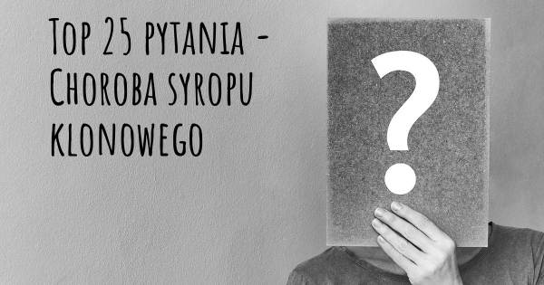 Choroba syropu klonowego top 25 pytania