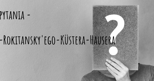 Zespół Mayera-Rokitansky'ego-Küstera-Hausera top 25 pytania