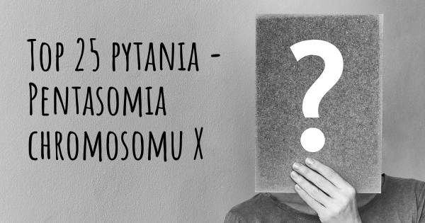 Pentasomia chromosomu X top 25 pytania
