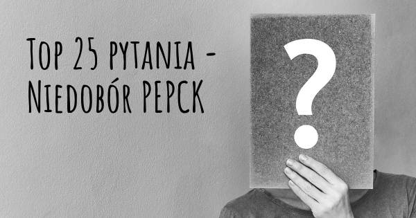 Niedobór PEPCK top 25 pytania