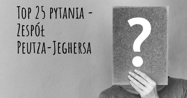 Zespół Peutza-Jeghersa top 25 pytania