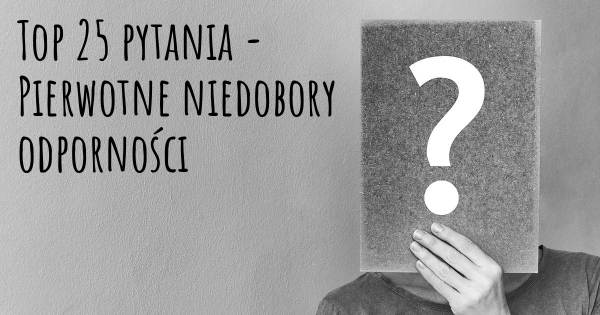 Pierwotne niedobory odporności top 25 pytania