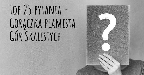 Gorączka plamista Gór Skalistych top 25 pytania