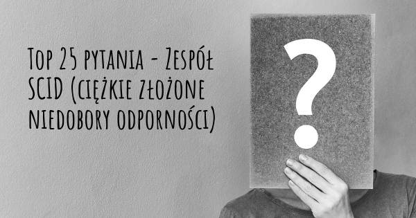 Zespół SCID (ciężkie złożone niedobory odporności) top 25 pytania