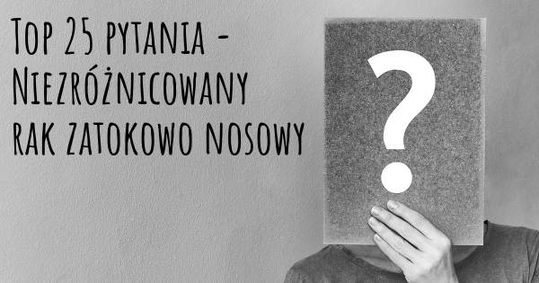 Niezróżnicowany rak zatokowo nosowy top 25 pytania