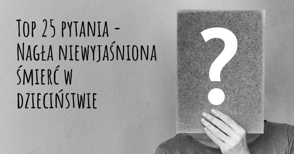 Nagła niewyjaśniona śmierć w dzieciństwie top 25 pytania