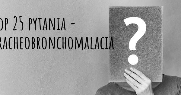 Tracheobronchomalacia top 25 pytania