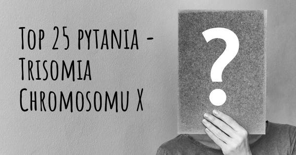 Trisomia Chromosomu X top 25 pytania