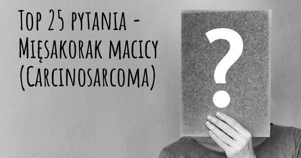 Mięsakorak macicy (Carcinosarcoma) top 25 pytania