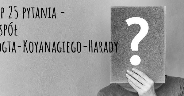 Zespół Vogta-Koyanagiego-Harady top 25 pytania