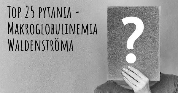 Makroglobulinemia Waldenströma top 25 pytania