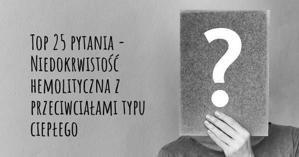 Niedokrwistość hemolityczna z przeciwciałami typu ciepłego top 25 pytania