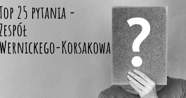 Zespół Wernickego-Korsakowa top 25 pytania