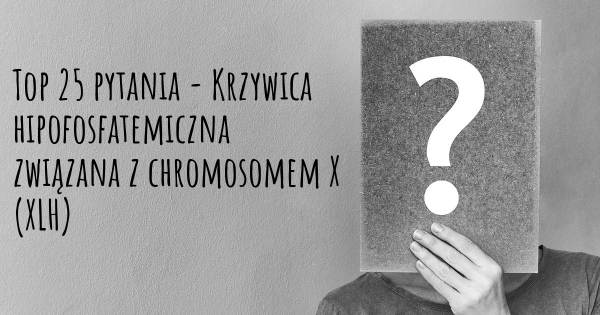 Krzywica hipofosfatemiczna związana z chromosomem X (XLH) top 25 pytania