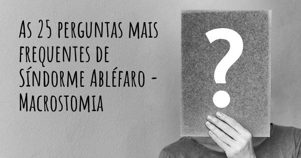 As 25 perguntas mais frequentes sobre Síndorme Abléfaro - Macrostomia