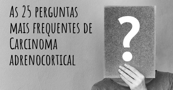 As 25 perguntas mais frequentes sobre Carcinoma adrenocortical