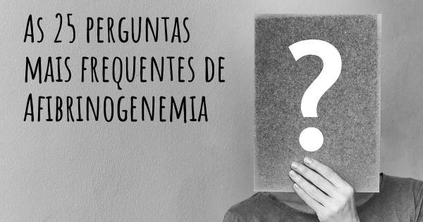 As 25 perguntas mais frequentes sobre Afibrinogenemia