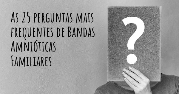 As 25 perguntas mais frequentes sobre Bandas Amnióticas Familiares