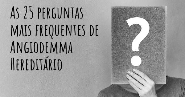 As 25 perguntas mais frequentes sobre Angiodemma Hereditário