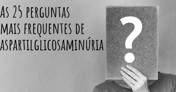 As 25 perguntas mais frequentes sobre aspartilglicosaminúria