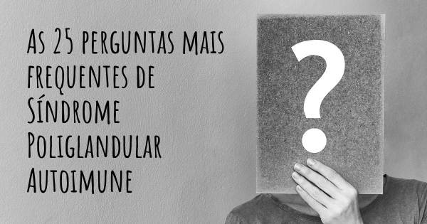 As 25 perguntas mais frequentes sobre Síndrome Poliglandular Autoimune