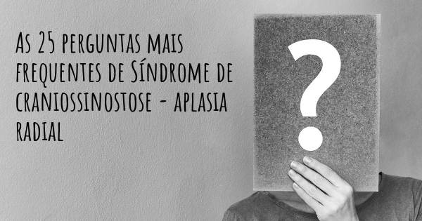 As 25 perguntas mais frequentes sobre Síndrome de craniossinostose - aplasia radial