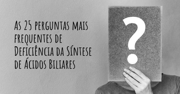 As 25 perguntas mais frequentes sobre Deficiência da Síntese de Ácidos Biliares