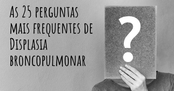 As 25 perguntas mais frequentes sobre Displasia broncopulmonar