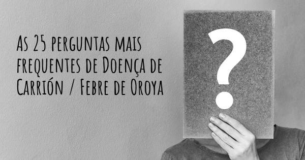 As 25 perguntas mais frequentes sobre Doença de Carrión / Febre de Oroya