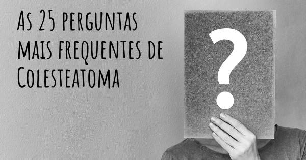 As 25 perguntas mais frequentes sobre Colesteatoma