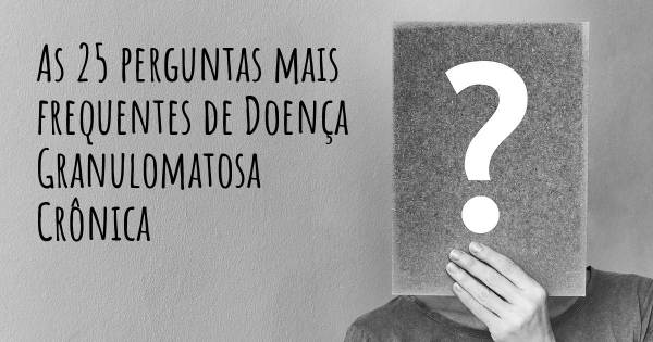 As 25 perguntas mais frequentes sobre Doença Granulomatosa Crônica