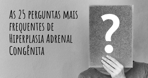 As 25 perguntas mais frequentes sobre Hiperplasia Adrenal Congênita