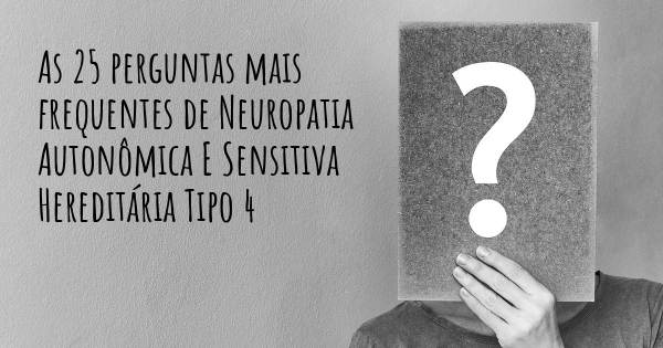 As 25 perguntas mais frequentes sobre Neuropatia Autonômica E Sensitiva Hereditária Tipo 4